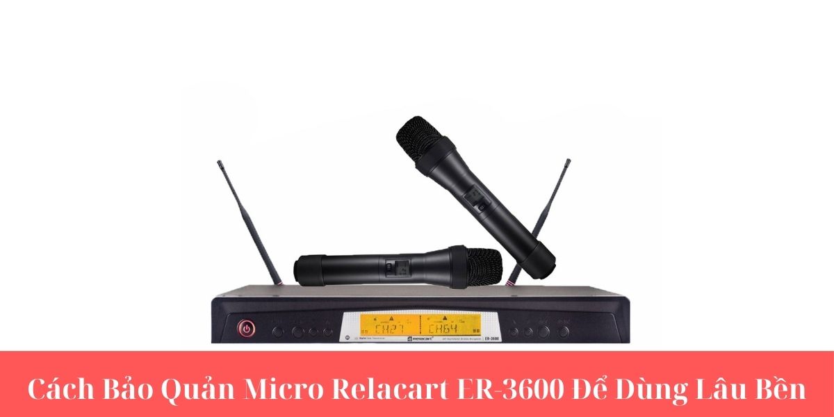 Cách Bảo Quản Micro Relacart ER-3600 Cách Bảo Quản Micro Relacart ER-3600
