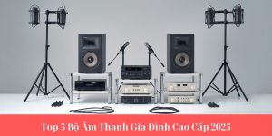 top-5-bo-am-thanh-gia-dinh-cao-cap-2025